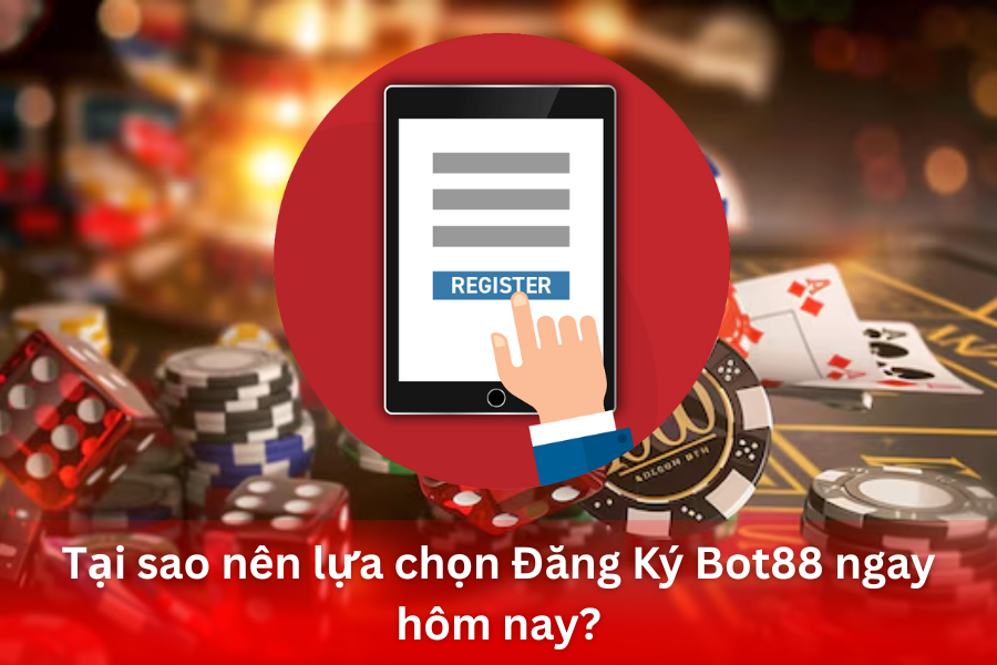 Tại sao nên lựa chọn Đăng Ký Bot88 ngay hôm nay